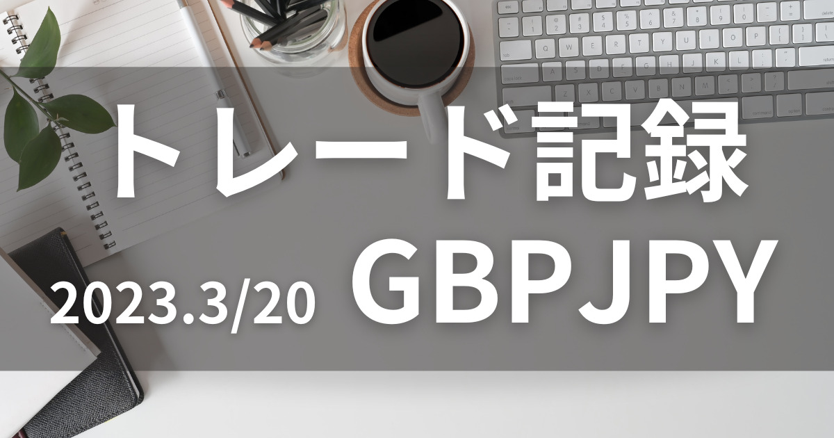 2023.0320-GBPJPY-trade-record 【トレード記録】GBPJPYポンド円(2023.3/20)