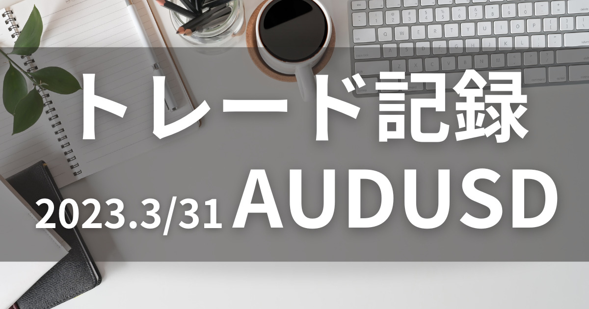 2023.0331-AUDUSD-trade-record 【トレード記録】AUDUSDオージードル(2023.03/31)