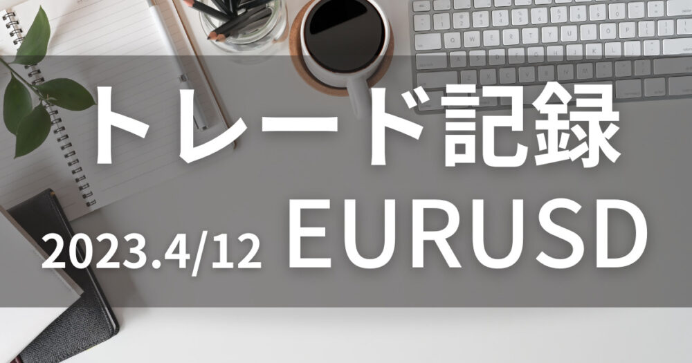 2023.0412-EURUSD-trade-record 【トレード記録】EURUSDユーロドル(2023.04/12)